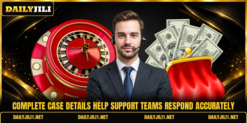 Complete case details help support teams respond accurately Complete case details help support teams respond accurately
